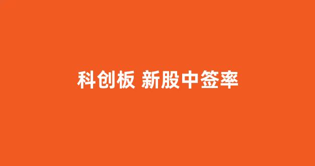 科创板 新股中签率(科创板新股中签率一览表)_https://www.brunchezvous.com_自由行_第1张